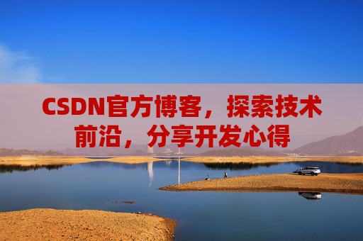 CSDN官方博客，探索技术前沿，分享开发心得